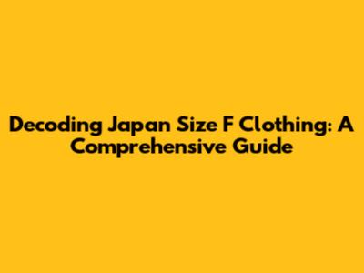 Decoding Japan Size F Clothing: A Comprehensive Guide