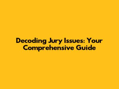 Decoding Jury Issues: Your Comprehensive Guide