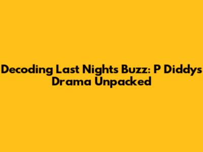 Decoding Last Night's Buzz: P Diddy's Drama Unpacked