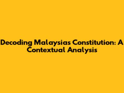 Decoding Malaysia's Constitution: A Contextual Analysis