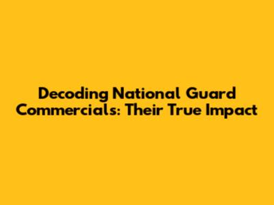 Decoding National Guard Commercials: Their True Impact