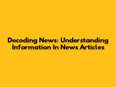 Decoding News: Understanding Information In News Articles