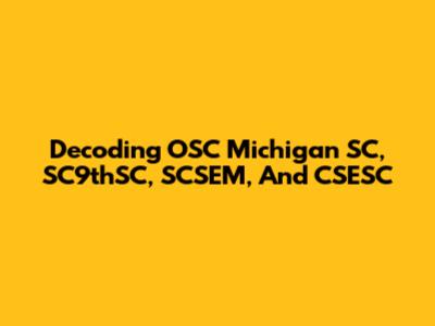 Decoding OSC Michigan SC, SC9thSC, SCSEM, And CSESC