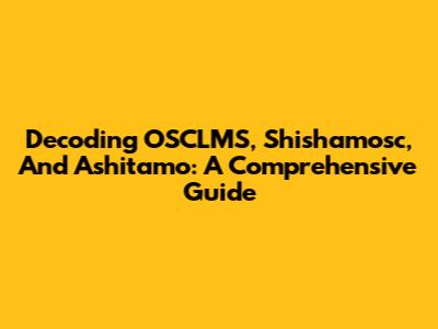 Decoding OSCLMS, Shishamosc, And Ashitamo: A Comprehensive Guide