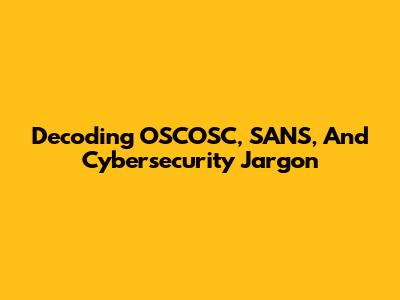 Decoding OSCOSC, SANS, And Cybersecurity Jargon