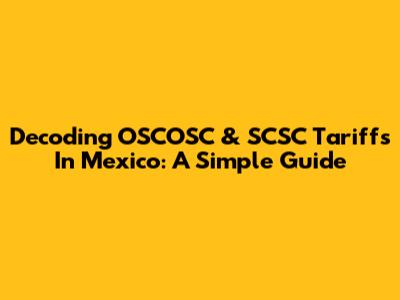 Decoding OSCOSC & SCSC Tariffs In Mexico: A Simple Guide