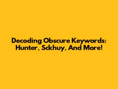 Decoding Obscure Keywords: Hunter, Sckhuy, And More!
