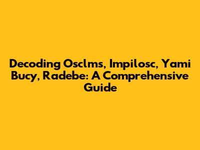 Decoding Osclms, Impilosc, Yami Bucy, Radebe: A Comprehensive Guide