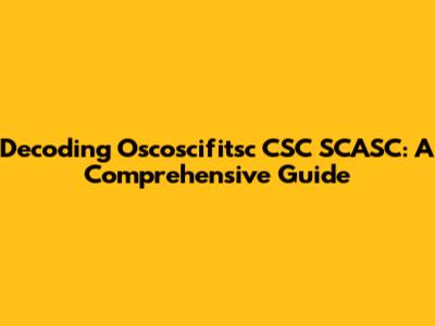 Decoding Oscoscifitsc CSC SCASC: A Comprehensive Guide