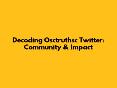 Decoding Osctruthsc Twitter: Community & Impact