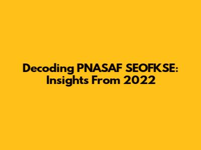 Decoding PNASAF SEOFKSE: Insights From 2022