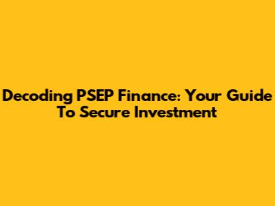Decoding PSEP Finance: Your Guide To Secure Investment