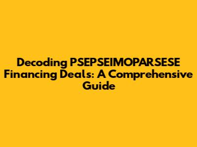 Decoding PSEPSEIMOPARSESE Financing Deals: A Comprehensive Guide