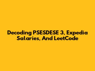 Decoding PSESDESE 3, Expedia Salaries, And LeetCode