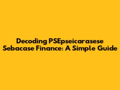 Decoding PSEpseicarasese Sebacase Finance: A Simple Guide