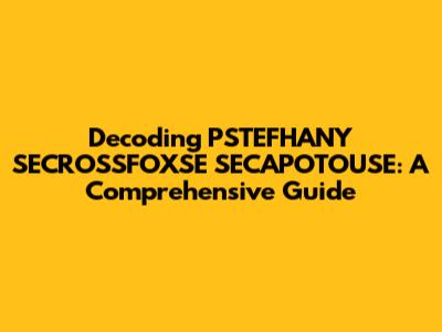 Decoding PSTEFHANY SECROSSFOXSE SECAPOTOUSE: A Comprehensive Guide