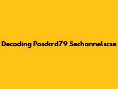 Decoding Posckrd79 Sechannelscse