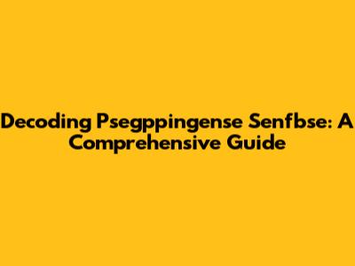 Decoding Psegppingense Senfbse: A Comprehensive Guide