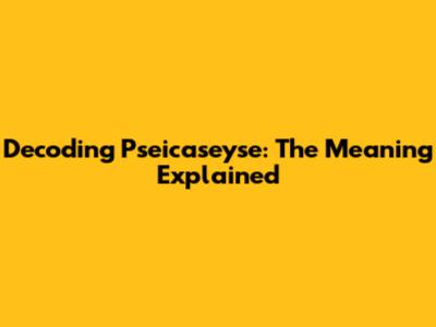 Decoding Pseicaseyse: The Meaning Explained