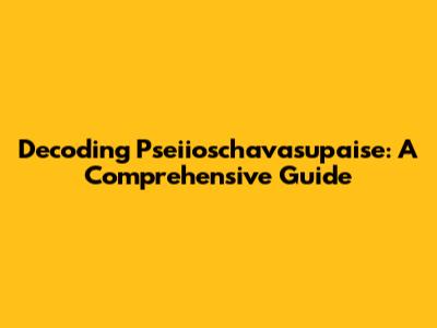 Decoding Pseiioschavasupaise: A Comprehensive Guide