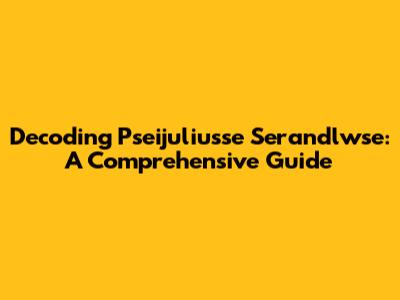 Decoding Pseijuliusse Serandlwse: A Comprehensive Guide