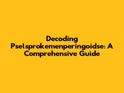Decoding Pselsprokemenperingoidse: A Comprehensive Guide