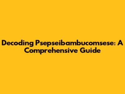 Decoding Psepseibambucomsese: A Comprehensive Guide
