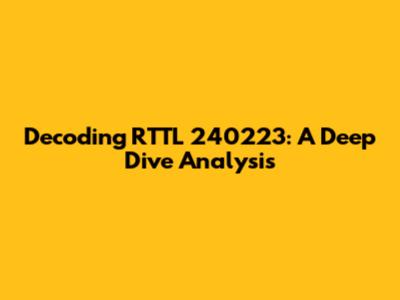 Decoding RTTL 240223: A Deep Dive Analysis