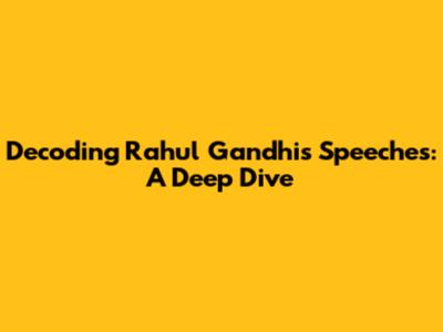 Decoding Rahul Gandhi's Speeches: A Deep Dive