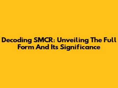Decoding SMCR: Unveiling The Full Form And Its Significance