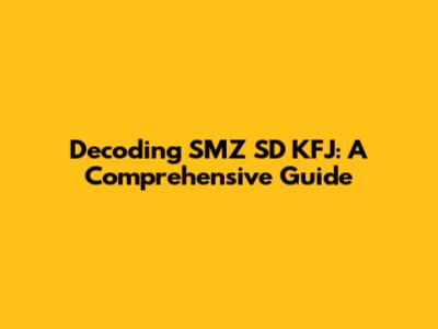 Decoding SMZ SD KFJ: A Comprehensive Guide