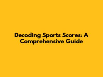 Decoding Sports Scores: A Comprehensive Guide
