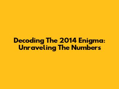 Decoding The 2014 Enigma: Unraveling The Numbers