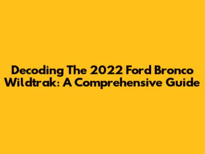 Decoding The 2022 Ford Bronco Wildtrak: A Comprehensive Guide