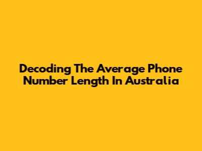 Decoding The Average Phone Number Length In Australia