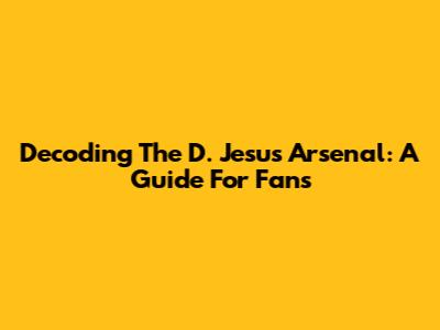 Decoding The D. Jesus Arsenal: A Guide For Fans