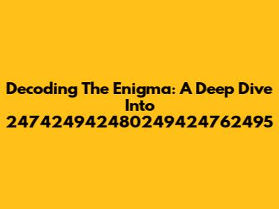 Decoding The Enigma: A Deep Dive Into 247424942480249424762495