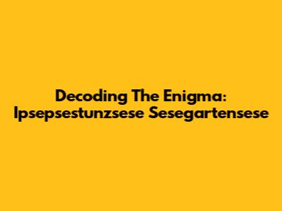 Decoding The Enigma: Ipsepsestunzsese Sesegartensese