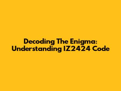 Decoding The Enigma: Understanding IZ2424 Code