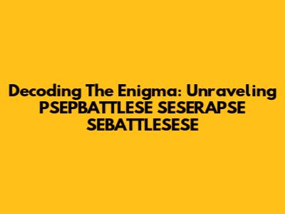 Decoding The Enigma: Unraveling PSEPBATTLESE SESERAPSE SEBATTLESESE