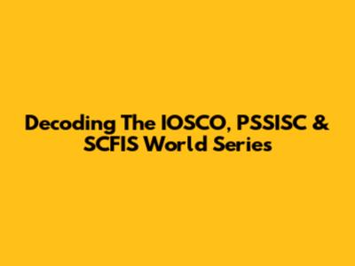 Decoding The IOSCO, PSSISC & SCFIS World Series