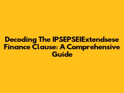 Decoding The IPSEPSEIExtendsese Finance Clause: A Comprehensive Guide