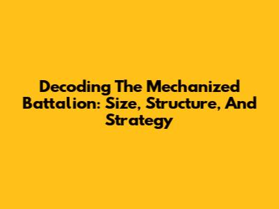 Decoding The Mechanized Battalion: Size, Structure, And Strategy