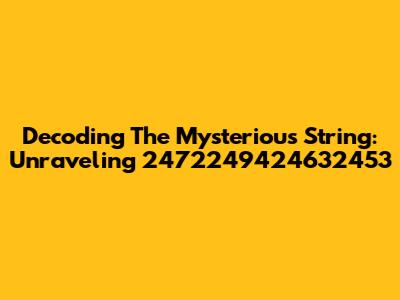 Decoding The Mysterious String: Unraveling 2472249424632453