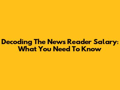 Decoding The News Reader Salary: What You Need To Know