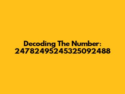 Decoding The Number: 24782495245325092488