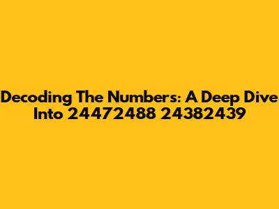 Decoding The Numbers: A Deep Dive Into 24472488 24382439