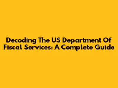 Decoding The US Department Of Fiscal Services: A Complete Guide