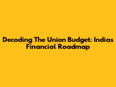Decoding The Union Budget: India's Financial Roadmap