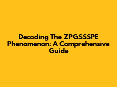 Decoding The ZPGSSSPE Phenomenon: A Comprehensive Guide